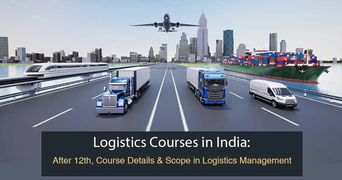 Logistics Courses in India: After 12th, Course Details & Scope in Logistics Management